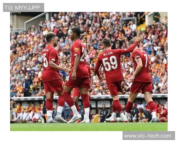 利物浦热战布拉德福德全力争胜展现球队实力与决心